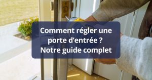 Comment régler une porte d’entrée ? Notre guide complet