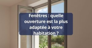 Fenêtres : quelle ouverture est la plus adaptée à votre habitation