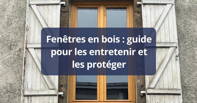 Fenêtres en bois : guide pour les entretenir et les protéger