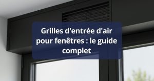 Grilles d'entrée d'air pour fenêtres _ le guide complet