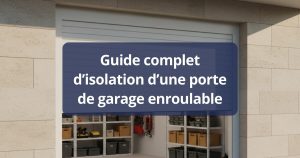 Guide complet d’isolation d’une porte de garage enroulable