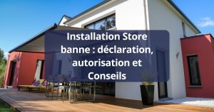 Installation Store banne : déclaration, autorisation et Conseils