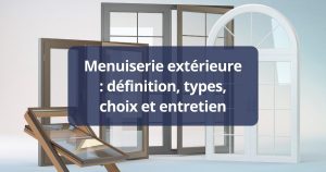 Menuiserie extérieure : définition, types, choix et entretien