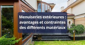 Menuiseries extérieures avantages et contraintes des différents matériaux