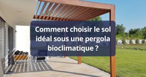 Comment choisir le sol idéal sous une pergola bioclimatique ?
