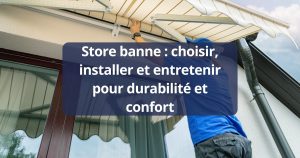 Store banne choisir, installer et entretenir pour durabilité et confort