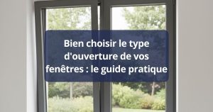 Bien choisir le type d'ouverture de vos fenêtres : le guide pratique
