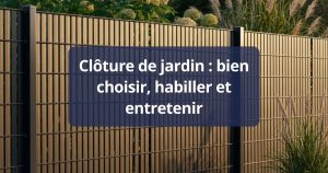 Clôture de jardin : bien choisir, habiller et entretenir