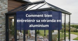 Comment bien entretenir sa véranda en aluminium