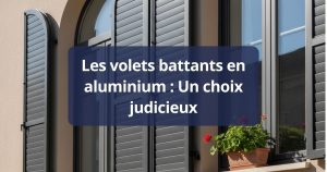 Les volets battants en aluminium : Un choix judicieux