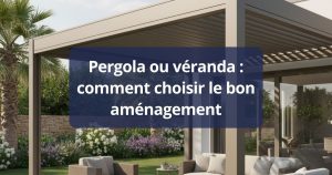 Pergola ou véranda : comment choisir le bon aménagement