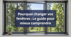 Pourquoi changer vos fenêtres : Le guide pour mieux comprendre