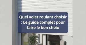 Quel volet roulant choisir : Le guide complet pour faire le bon choix