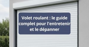 Volet roulant : le guide complet pour l'entretenir et le dépanner