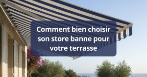 Comment bien choisir son store banne pour votre terrasse