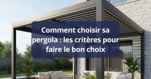 Comment choisir sa pergola : les critères pour faire le bon choix
