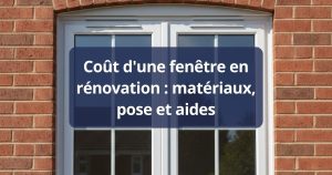 Coût d'une fenêtre en rénovation : matériaux, pose et aides