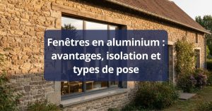 Fenêtres en aluminium : avantages, isolation et types de pose