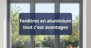 Fenêtres en aluminium tout c'est avantages