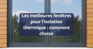 Les meilleures fenêtres pour l'isolation thermique : comment choisir