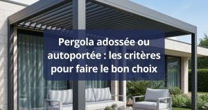 Pergola adossée ou autoportée : les critères pour faire le bon choix
