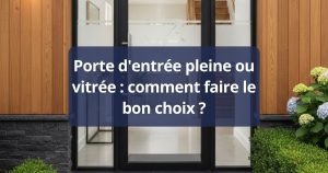 Porte d'entrée pleine ou vitrée : comment faire le bon choix