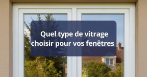 Quel type de vitrage choisir pour vos fenêtres