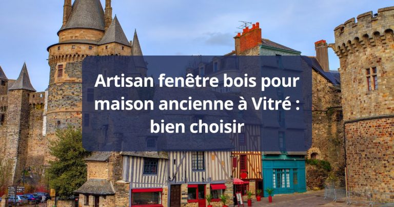 Artisan fenêtre bois pour maison ancienne Vitré bien choisir