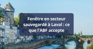 Fenêtre en secteur sauvegardé Laval ce que l’ABF accepte
