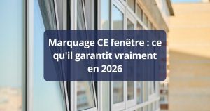 Marquage CE fenêtre ce qu’il garantit vraiment