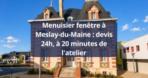 Menuisier fenêtre Meslay-du-Maine devis 24h, à 20 minutes de l’atelier