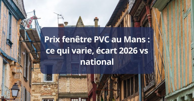 Prix fenêtre PVC Le Mans ce qui varie, écart 2026 vs national