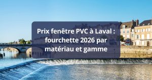 Prix fenêtre PVC à Laval fourchette par matériau et gamme