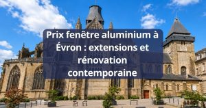 Prix fenêtre aluminium Évron extensions et rénovation contemporaine