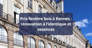 Prix fenêtre bois Rennes rénovation à l’identique et essences