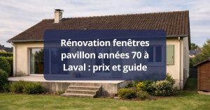 Rénovation fenêtres pavillon années 70 Laval prix et guide