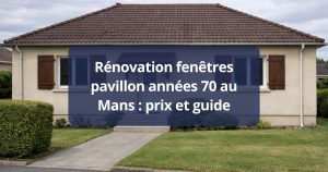 Rénovation fenêtres pavillon années 70 Le Mans prix et guide