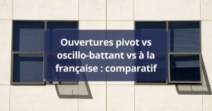 Ouvertures pivot vs oscillo-battant vs à la française comparatif 2026