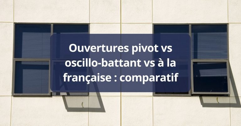 Ouvertures pivot vs oscillo-battant vs à la française comparatif 2026